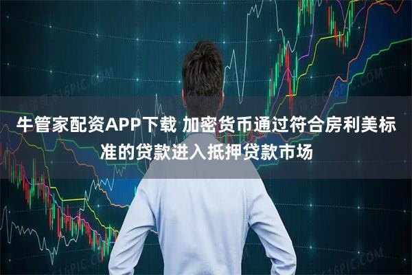 牛管家配资APP下载 加密货币通过符合房利美标准的贷款进入抵押贷款市场