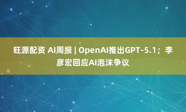 旺源配资 AI周报 | OpenAI推出GPT-5.1；李彦宏回应AI泡沫争议