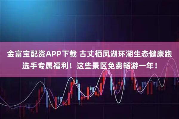 金富宝配资APP下载 古丈栖凤湖环湖生态健康跑选手专属福利！这些景区免费畅游一年！