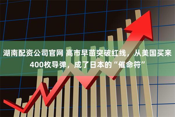 湖南配资公司官网 高市早苗突破红线，从美国买来400枚导弹，成了日本的“催命符”