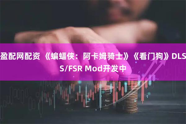 盈配网配资 《蝙蝠侠：阿卡姆骑士》《看门狗》DLSS/FSR Mod开发中