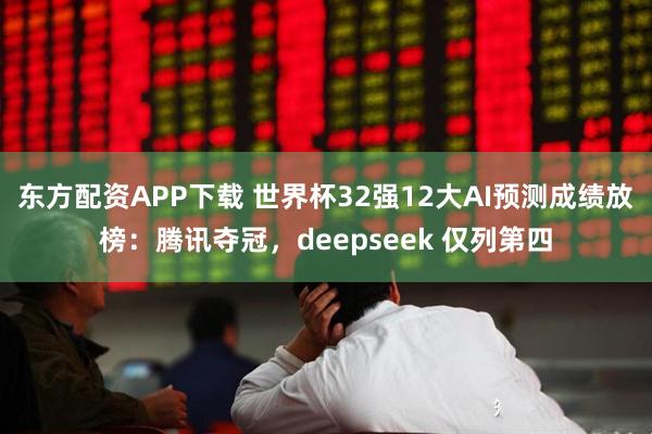 东方配资APP下载 世界杯32强12大AI预测成绩放榜:腾讯夺冠,deepseek 仅列第四