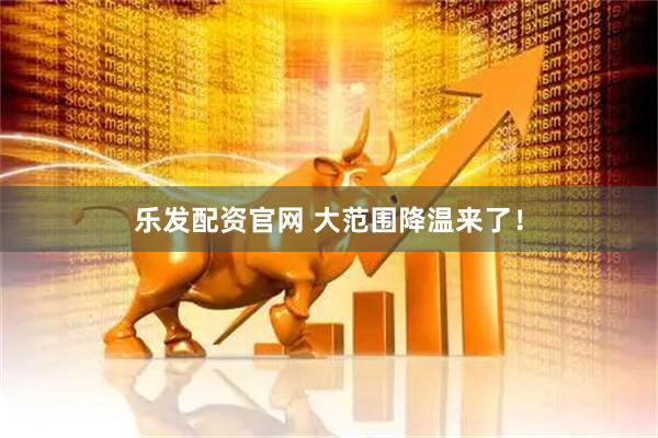 乐发配资官网 大范围降温来了！