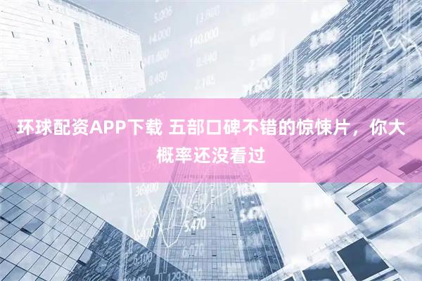 环球配资APP下载 五部口碑不错的惊悚片，你大概率还没看过